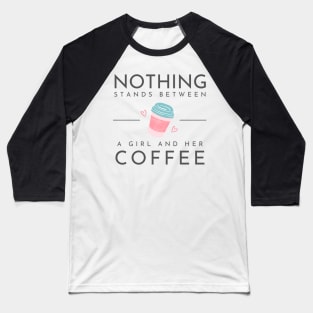 Nothing stands between a girl and her coffee Baseball T-Shirt